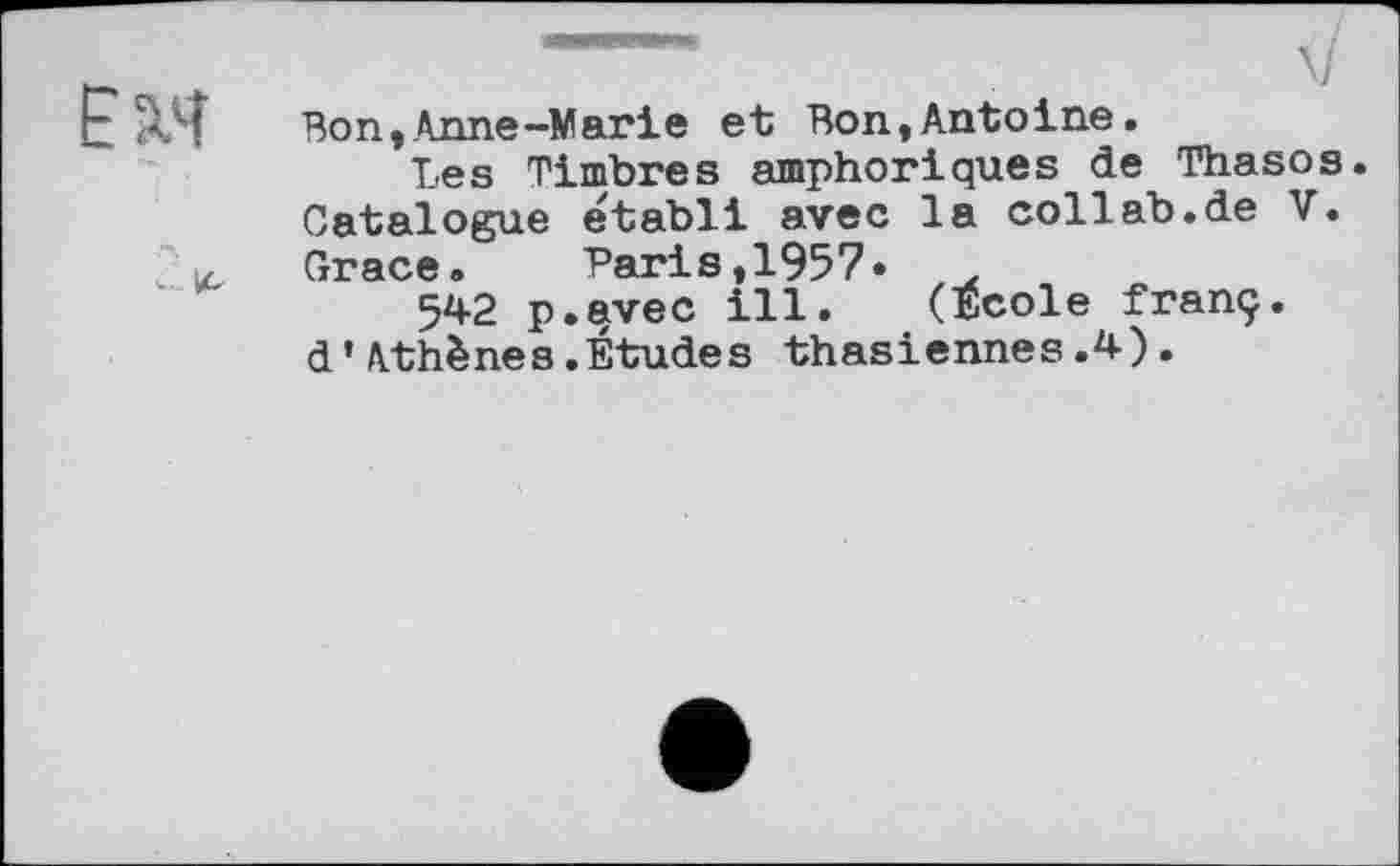 ﻿Ё лЧ Bon,Anne-Marie et Bon,Antoine.
Les Timbres amphoriques de Thasos. Catalogue établi avec la collab.de V.
. Grace. Paris,1957*	,
542 p.qvec ill. (Ecole franç. d’Athènes.Études thasiennes.4).